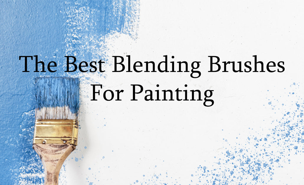 The Best Blending Brushes for Painting: Understanding Their Capabiliti ...